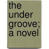 The Under Groove; A Novel door Arthur Stringer