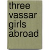 Three Vassar Girls Abroad by Elizabeth Williams Champney