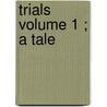 Trials  Volume 1 ; A Tale by Mary Ann Kelty