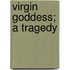 Virgin Goddess; A Tragedy