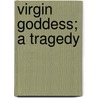 Virgin Goddess; A Tragedy by Rudolf Besier