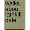 Walks About Lathkill Dale door Sir Richard Gregory