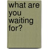 What Are You Waiting For? door Dannah Gresh