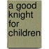 A Good Knight for Children