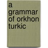 A Grammar Of Orkhon Turkic door T. Tekin