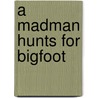 A Madman Hunts for Bigfoot door Peg Connelly