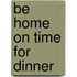 Be Home On Time For Dinner