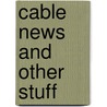 Cable News and Other Stuff door Glen L. Murray
