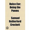 Dulce Cor; Being The Poems by Samuel Rutherford Crockett