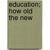 Education; How Old The New by James Joseph Walsh
