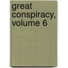 Great Conspiracy, Volume 6 by John Alexander Logan