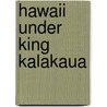 Hawaii Under King Kalakaua by Leavitt H. Hallock