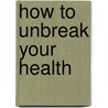 How To Unbreak Your Health door Alan E. Smith