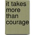 It Takes More Than Courage