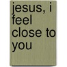Jesus, I Feel Close To You by Denise Stuckey
