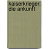 Kaiserkrieger: Die Ankunft by Dirk van den Boom