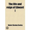 Life And Reign Of Edward I door Robert Benton Seeley