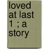 Loved At Last  1 ; A Story