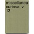 Miscellanea Curiosa  V. 13