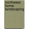 Northwest Home Landscaping by Roger Holmes