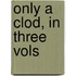 Only A Clod, In Three Vols