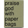 Praise God With Paper Bags by Anita Reith Stohs