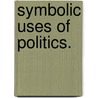 Symbolic Uses of Politics. door Murray Jacob Edelman