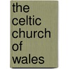 The Celtic Church Of Wales by John William Willis Bund