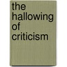 The Hallowing Of Criticism by Thomas Kelly Cheyne