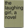 The Laughing Girl, a Novel by Robert W. Chambers