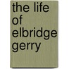 The Life Of Elbridge Gerry door James Trecothick Austin
