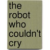 The Robot Who Couldn't Cry by Karen J. Hodgson