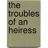 The Troubles Of An Heiress door Cecil Lucas