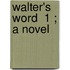 Walter's Word  1 ; A Novel