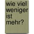 Wie viel weniger ist mehr?