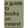 A Guide To Books On Ireland by Stephen James Meredith Brown