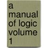 A Manual Of Logic  Volume 1