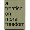 A Treatise On Moral Freedom by William Cairns