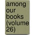 Among Our Books (Volume 26)