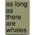 As Long As There Are Whales