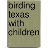 Birding Texas With Children door Evault Boswell