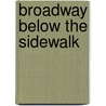 Broadway Below The Sidewalk by William L. Slout