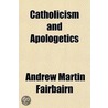 Catholicism And Apologetics by Andrew Martin Fairbairn