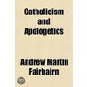 Catholicism And Apologetics door Andrew Martin Fairbairn