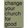 Change Your Church For Good door Brad Powell