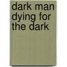 Dark Man Dying for the Dark by Peter Lancett