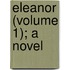 Eleanor (Volume 1); A Novel