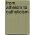 From Atheism To Catholicism