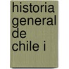 Historia General de Chile I by Diego Barros Arana