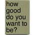 How Good Do You Want to Be?